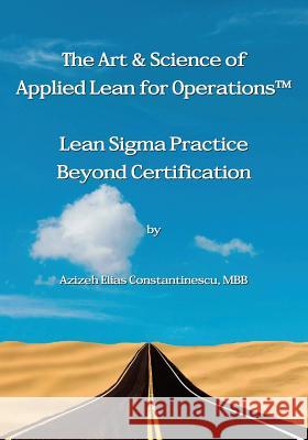 The Art & Science of Applied Lean for Operations: Lean Sigma Practice Beyond Certification Constantinescu Mbb, Azizeh Elias 9781548484606 Createspace Independent Publishing Platform