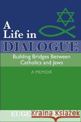 A Life in Dialogue: Building Bridges Between Catholics and Jews Eugene J. Fisher Lori Parsells 9781548484835 Createspace Independent Publishing Platform