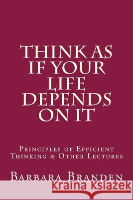 Think as if Your Life Depends on It: Principles of Efficient Thinking and Other Lectures Sciabarra, Chris Matthew 9781548486679 Createspace Independent Publishing Platform