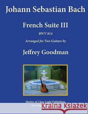 Johann Sebastian Bach - French Suite III, BWV 814: Arranged for Two Guitars Goodman, Jeffrey 9781548488307