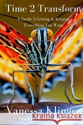 Time 2 Transform: A Guide 2 Getting & Keeping Everything You Want Vanessa Klinger 9781548488383 Createspace Independent Publishing Platform