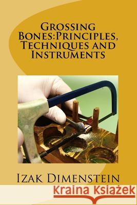 Grossing Bones: Principles, Techniques and Instruments Izak B. Dimenstein 9781548490799