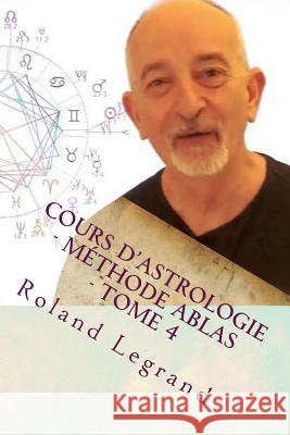 Cours d'astrologie - Méthode ABLAS - Tome 4: Les aspects Planètes - Maisons Legrand, Roland 9781548495046