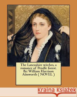 The Lancashire witches, a romance of Pendle forest. By: William Harrison Ainsworth ( NOVEL ) Ainsworth, William Harrison 9781548495701