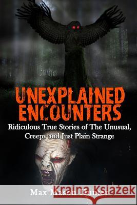 Unexplained Encounters: Ridiculous True Stories of The Unusual, Creepy and Just Plain Strange Hunter, Max Mason 9781548497460 Createspace Independent Publishing Platform