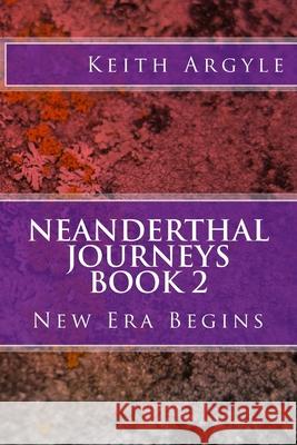 Neanderthal Journeys Book 2: New Era Begins Keith Argyle 9781548501426