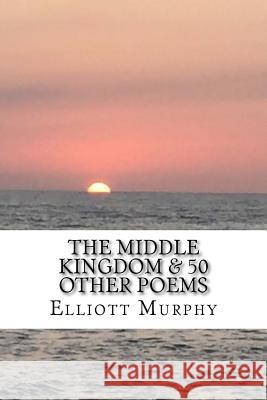 The Middle Kingdom & 50 Other Poems Elliott Murphy 9781548503383