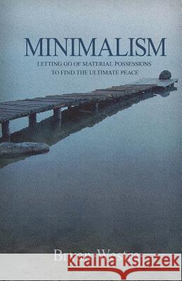 Minimalism: Letting Go of Material Possessions To Find The Ultimate Peace Westra, Bryan 9781548508791 Createspace Independent Publishing Platform