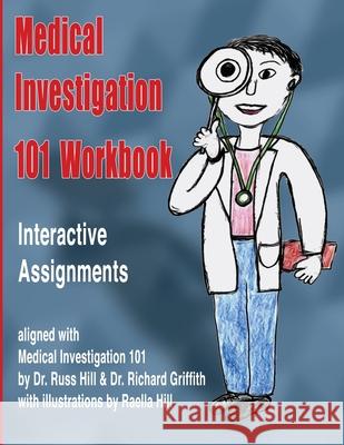 Medical Investigation 101 Workbook: Interactive Assignments Aligned with Medical Investigation 101 Dr Russ Hill Dr Richard Griffith Raella Hill 9781548510466