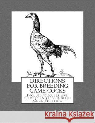 Directions For Breeding Game Cocks: Including Rules and Orders In Old English Cock Fighting Chambers, Jackson 9781548514730