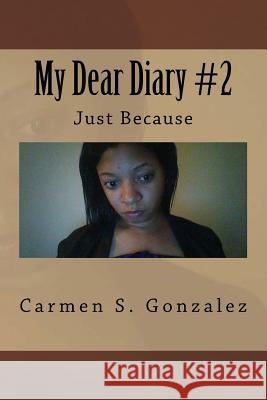 My Dear Diary #2: Just Because Carmen S. Gonzale 9781548519230 Createspace Independent Publishing Platform