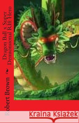 Dragon Ball x Super Demionsional RIft Hero Brown, Robert 9781548520250 Createspace Independent Publishing Platform