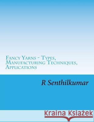 Fancy Yarn - Types, Manufacturing Techniques, Applications R. Senthilkumar 9781548521363