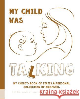 My Child Was Talking: My Child's Book of Firsts A Personal Collection of Memories Zubrytskyy, Feodor 9781548521738 Createspace Independent Publishing Platform