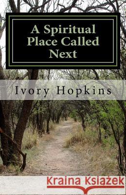 A Spiritual Place Called Next: The place you go to when things don't turn out the way you thought Hopkins, Ivory 9781548522940 Createspace Independent Publishing Platform