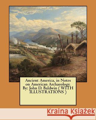 Ancient America, in Notes on American Archaeology. By: John D. Baldwin ( WITH ILLUSTRATIONS ) Baldwin, John D. 9781548524470 Createspace Independent Publishing Platform