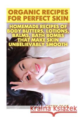 Organic Recipes For Perfect Skin: Homemade Recipes Of Body Butters, Lotions, Balms, Bath Bombs That Make Skin Unbelievably Smooth: (Young Living Essen Cage, Debby 9781548525460 Createspace Independent Publishing Platform