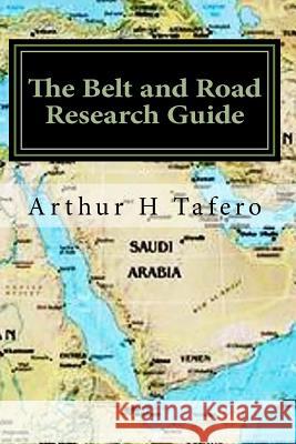 The Belt and Road Research Guide: Understanding China and the B&R Tafero, Arthur H. 9781548526993 Createspace Independent Publishing Platform