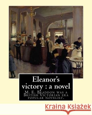 Eleanor's victory: a novel By: Mary Elizabeth Braddon: Mary Elizabeth Braddon was a British Victorian era popular novelist. Braddon, Mary Elizabeth 9781548527235
