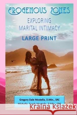 Erogenous Zones - Exploring Marital Intimacy Gregory Dale Mostell Michelle Sandy Mostell 9781548528836