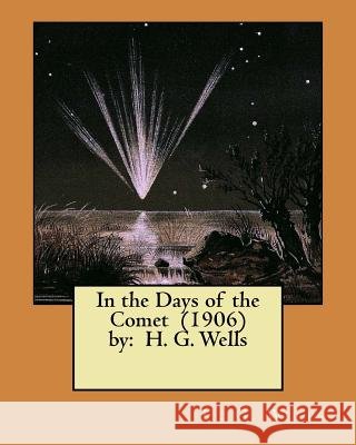 In the Days of the Comet (1906) by: H. G. Wells ( NOVEL ) Wells, H. G. 9781548530341 Createspace Independent Publishing Platform