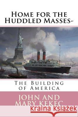 Home for the Huddled Masses-: The Building of America John Kekec Mary Kekec 9781548530976 Createspace Independent Publishing Platform