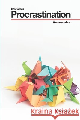 How To Stop Procrastination & Get More Done Alan Coulter 9781548532482