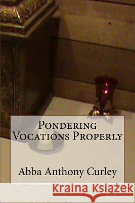 Pondering Vocations Properly Abba Anthony Curley 9781548532826 Createspace Independent Publishing Platform