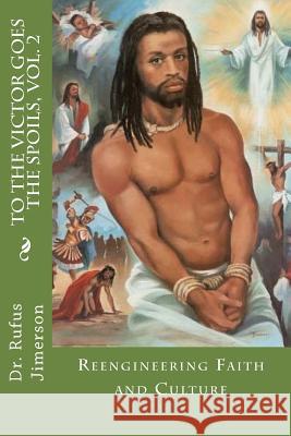 To the Victor Goes the Spoils, Vol. 2: Reengineering Faith and Culture Dr Rufus O. Jimerson 9781548533380 Createspace Independent Publishing Platform