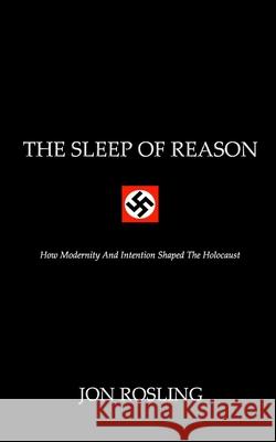 The Sleep Of Reason: Modernisation, Intention and Nazi Racial Policy Rosling, Jon 9781548533441
