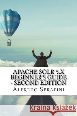 Apache Solr 5.x Beginner's Guide - Second Edition Serafini, Alfredo 9781548535360