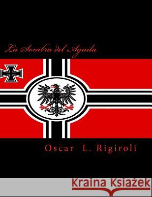 La Sombra del Aguila Mr Oscar L. Rigiroli 9781548536305 Createspace Independent Publishing Platform