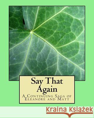 Say That Again: A Continuing Saga of Eleanore and Matt MS Marissa Kennedy 9781548537104 Createspace Independent Publishing Platform