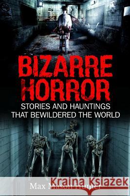 Bizarre Horror: Stories And Hauntings That Bewildered The World Hunter, Max Mason 9781548538453 Createspace Independent Publishing Platform