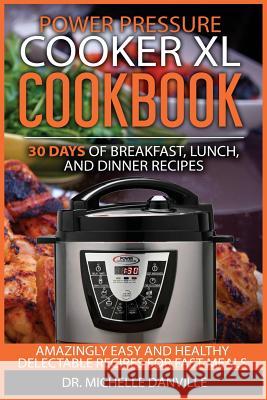 Power Pressure Cooker XL Cookbook: 30 days of Breakfast, Lunch, and Dinner Recipes: Amazingly Easy and Healthy Delectable Recipes for Fast Meals Danville, Michelle 9781548538859 Createspace Independent Publishing Platform