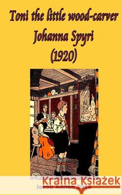 Toni the little wood-carver Johanna Spyri (1920) Iacob Adrian 9781548539900 Createspace Independent Publishing Platform