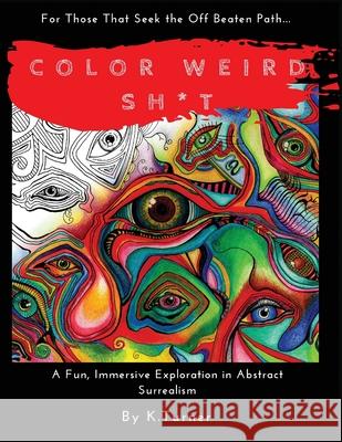 Color Weird Sh*t: For Those That Seek the Off Beaten Path.. A Fun, Immersive Exploration in Abstract Surrealism Turner, Kimisha 9781548539962 Createspace Independent Publishing Platform