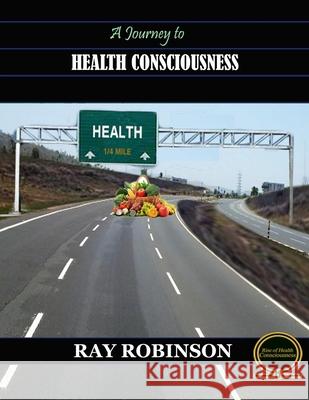 A Journey to Health Consciousness Ray Robinson 9781548542122