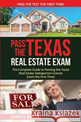 Pass the Texas Real Estate Exam: The Complete Guide to Passing the Texas Real Estate Salesperson License Exam the First Time! Kenneth Martin 9781548542559