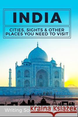 India: Cities, Sights & Other Places You Need To Visit Travel Guides, Writing Souls 9781548544430 Createspace Independent Publishing Platform