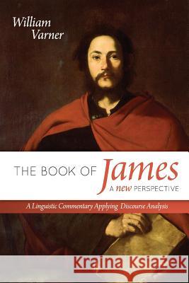 The Book of James: A New Perspective: A Linguistic Commentary Applying Discourse Analysis Dr William Varner 9781548544928