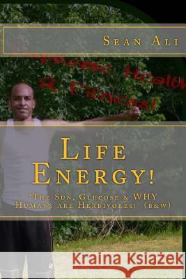 Life Energy! (b&w): *The Sun, Glucose & WHY Humans are Herbivores! Tyree, Kareem 9781548546465 Createspace Independent Publishing Platform