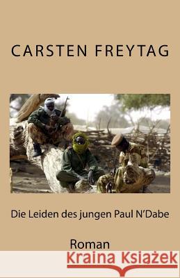 Die Leiden des jungen Paul N' Dabe: Roman Freytag, Carsten 9781548546960 Createspace Independent Publishing Platform