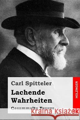 Lachende Wahrheiten: Gesammelte Essays Carl Spitteler 9781548550042 Createspace Independent Publishing Platform