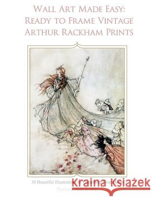Wall Art Made Easy: Ready to Frame Vintage Arthur Rackham Prints: 30 Beautiful Illustrations to Transform Your Home Barbara Ann Kirby 9781548551049 Createspace Independent Publishing Platform
