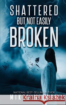 Shattered But Not Easily Broken Mikel Wilson Jody Freeman 9781548552831 Createspace Independent Publishing Platform