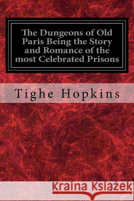 The Dungeons of Old Paris Being the Story and Romance of the most Celebrated Prisons: Of the Monarchy and the Revolution Illustrated Hopkins, Tighe 9781548553739