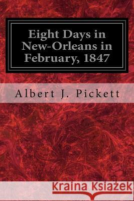 Eight Days in New-Orleans in February, 1847 Albert J. Pickett 9781548553821 Createspace Independent Publishing Platform
