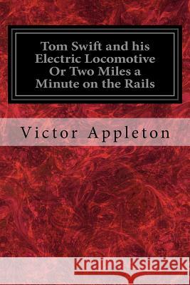 Tom Swift and his Electric Locomotive Or Two Miles a Minute on the Rails Appleton, Victor 9781548553845 Createspace Independent Publishing Platform