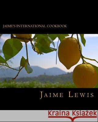 Jaime's International Cookbook: Cooked Fresh From The Heart Lewis, Jaime 9781548554163 Createspace Independent Publishing Platform